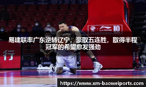 易建联率广东逆转辽宁,豪取五连胜,取得半程冠军的希望愈发强劲