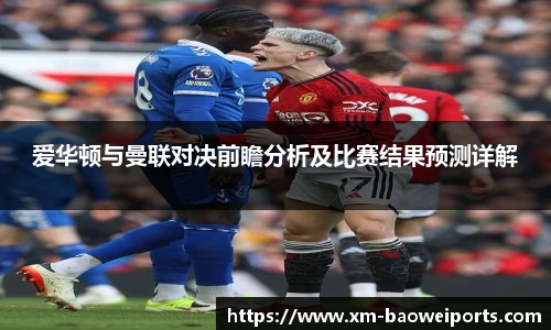 爱华顿与曼联对决前瞻分析及比赛结果预测详解