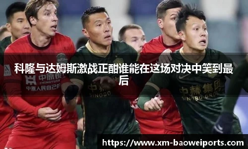 科隆与达姆斯激战正酣谁能在这场对决中笑到最后