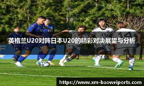 英格兰U20对阵日本U20的精彩对决展望与分析
