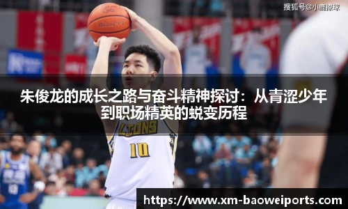 朱俊龙的成长之路与奋斗精神探讨：从青涩少年到职场精英的蜕变历程
