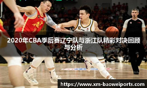 2020年CBA季后赛辽宁队与浙江队精彩对决回顾与分析